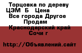 Торцовка по дереву  ЦЭМ-3Б › Цена ­ 45 000 - Все города Другое » Продам   . Краснодарский край,Сочи г.